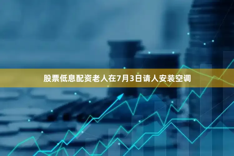 股票低息配资老人在7月3日请人安装空调
