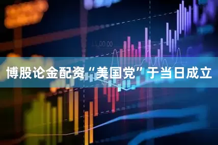 博股论金配资“美国党”于当日成立