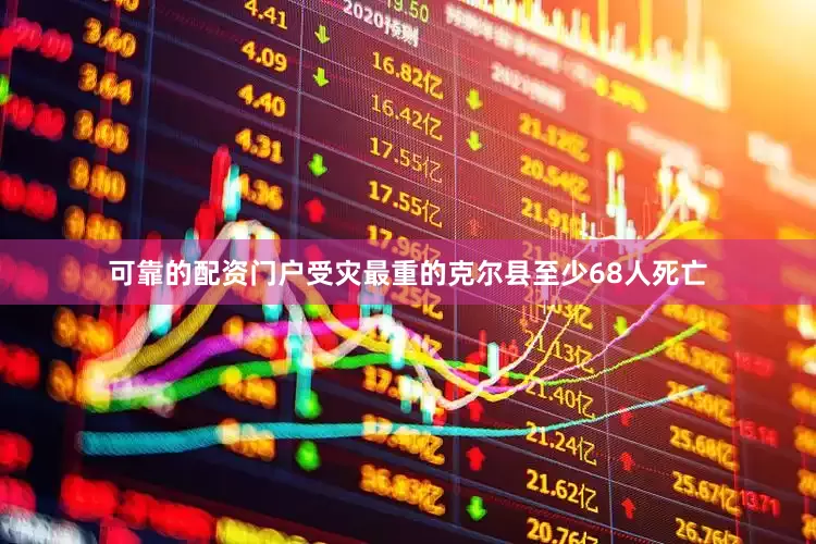 可靠的配资门户受灾最重的克尔县至少68人死亡