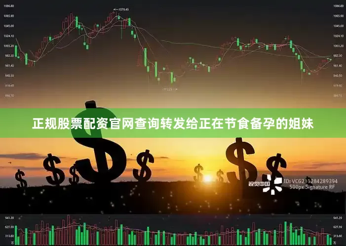 正规股票配资官网查询转发给正在节食备孕的姐妹