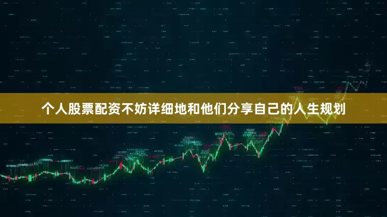 个人股票配资不妨详细地和他们分享自己的人生规划