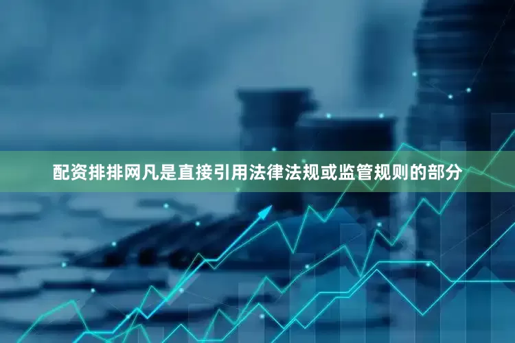 配资排排网凡是直接引用法律法规或监管规则的部分