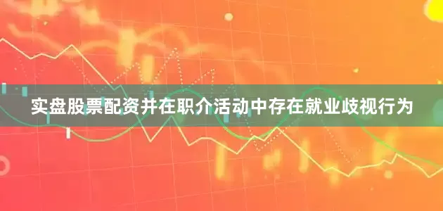实盘股票配资并在职介活动中存在就业歧视行为