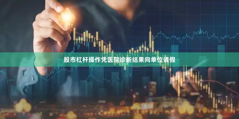 股市杠杆操作凭医院诊断结果向单位请假