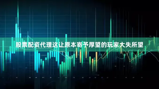股票配资代理这让原本寄予厚望的玩家大失所望