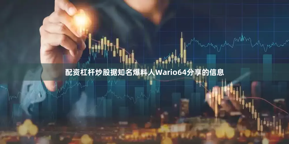 配资杠杆炒股据知名爆料人Wario64分享的信息