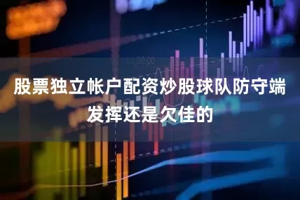 股票独立帐户配资炒股球队防守端发挥还是欠佳的
