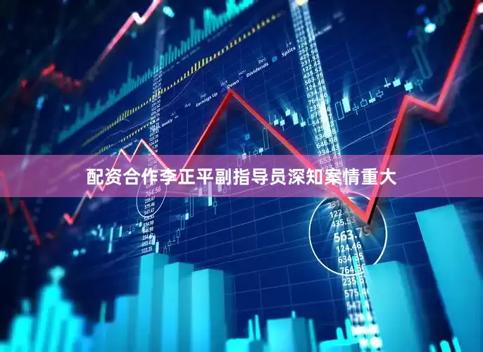 配资合作李正平副指导员深知案情重大