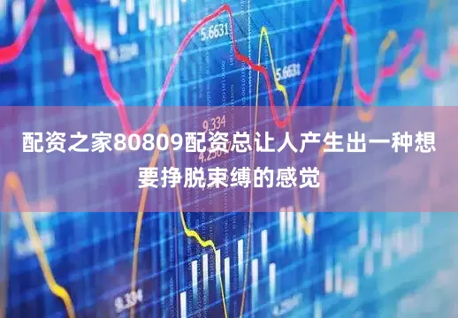 配资之家80809配资总让人产生出一种想要挣脱束缚的感觉