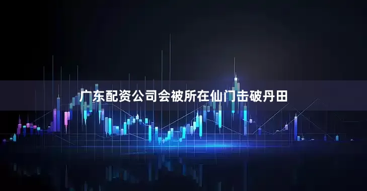 广东配资公司会被所在仙门击破丹田