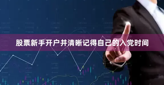 股票新手开户并清晰记得自己的入党时间