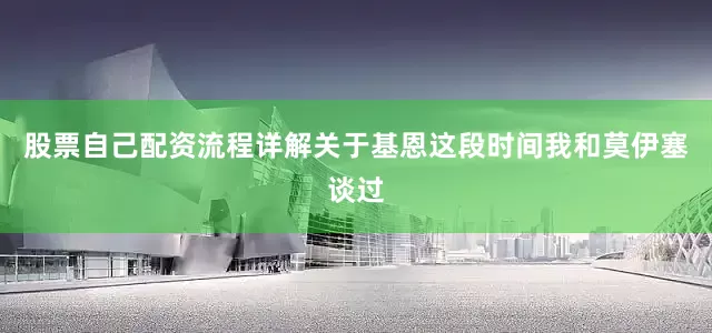 股票自己配资流程详解关于基恩这段时间我和莫伊塞谈过