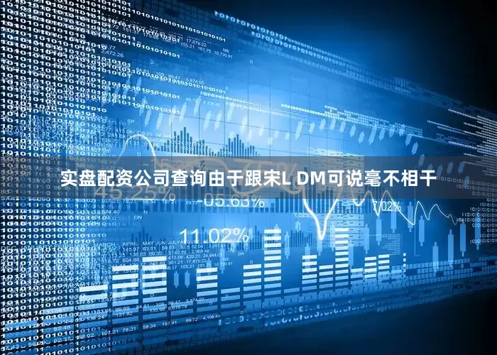 实盘配资公司查询由于跟宋L DM可说毫不相干