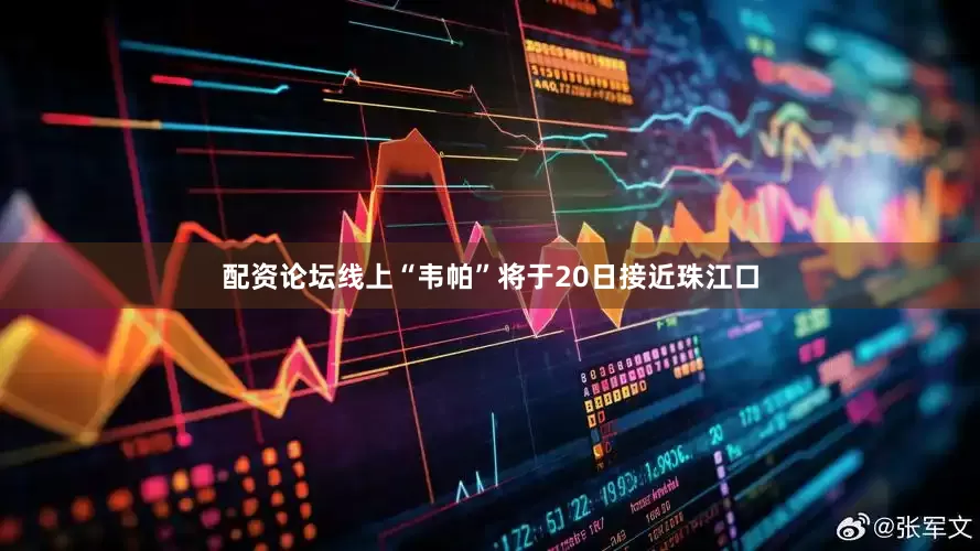 配资论坛线上“韦帕”将于20日接近珠江口