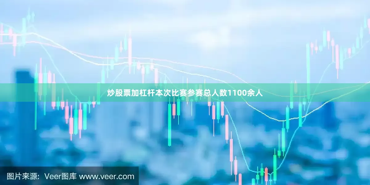 炒股票加杠杆本次比赛参赛总人数1100余人