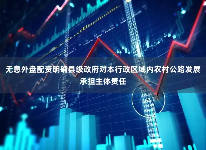 无息外盘配资明确县级政府对本行政区域内农村公路发展承担主体责任
