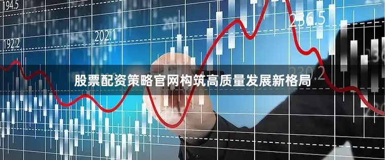 股票配资策略官网构筑高质量发展新格局