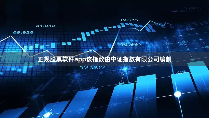 正规股票软件app该指数由中证指数有限公司编制