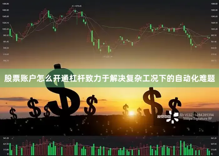 股票账户怎么开通杠杆致力于解决复杂工况下的自动化难题