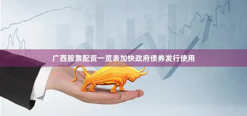 广西股票配资一览表加快政府债券发行使用