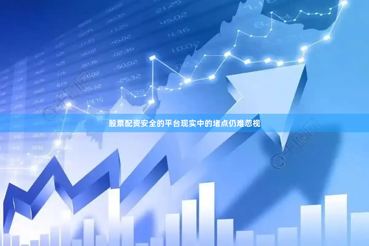 股票配资安全的平台现实中的堵点仍难忽视