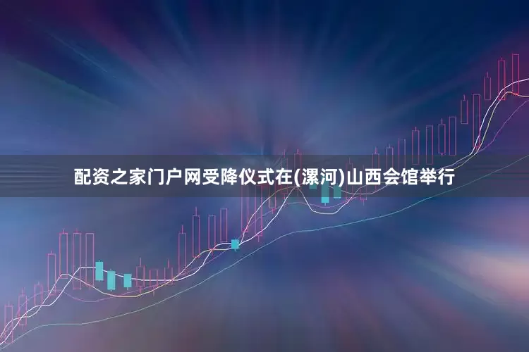 配资之家门户网受降仪式在(漯河)山西会馆举行
