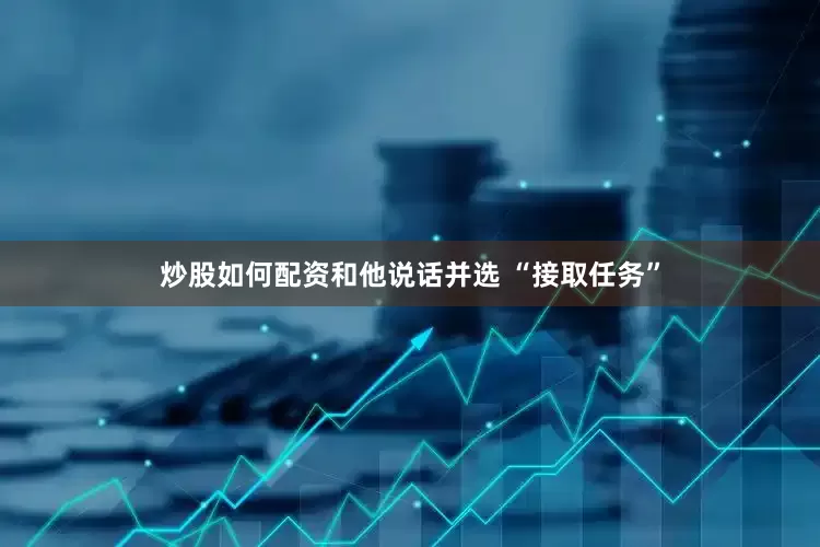炒股如何配资和他说话并选 “接取任务”