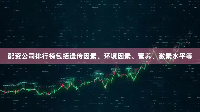 配资公司排行榜包括遗传因素、环境因素、营养、激素水平等