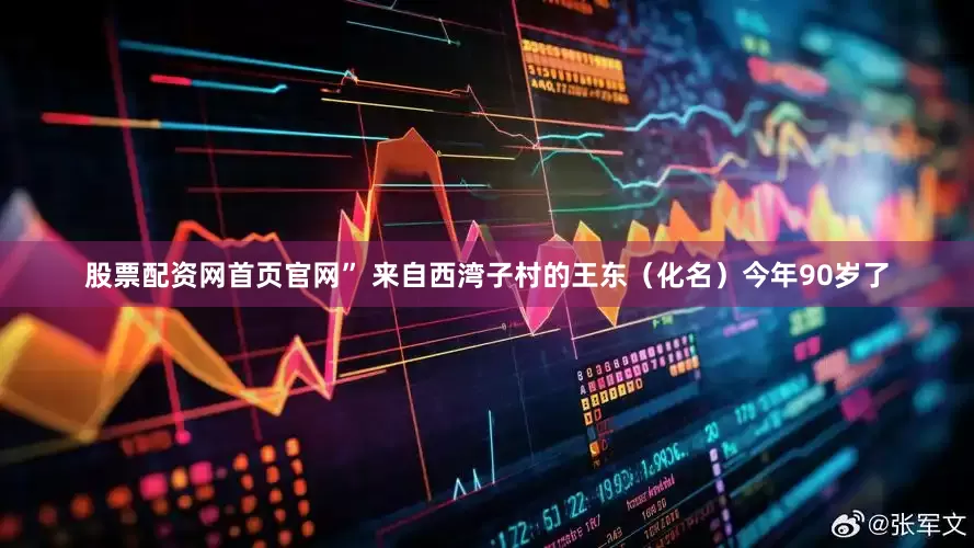 股票配资网首页官网” 来自西湾子村的王东（化名）今年90岁了