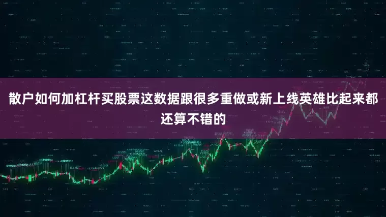 散户如何加杠杆买股票这数据跟很多重做或新上线英雄比起来都还算不错的