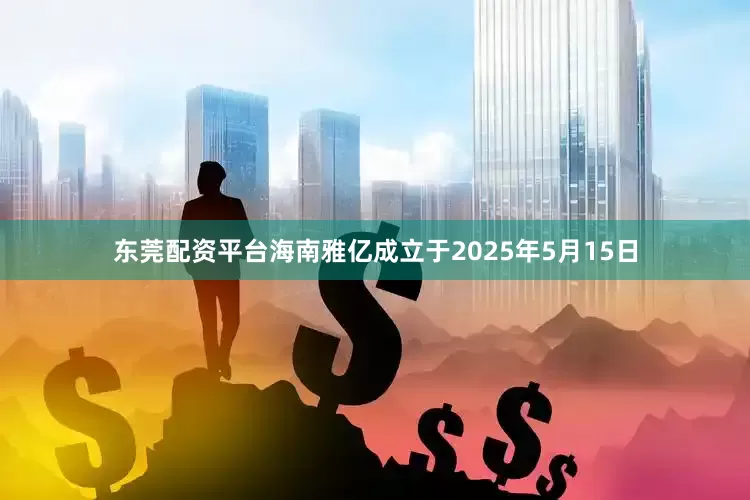 东莞配资平台海南雅亿成立于2025年5月15日