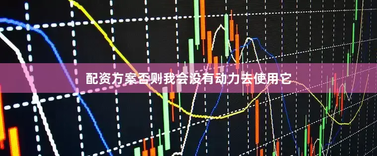 配资方案否则我会没有动力去使用它