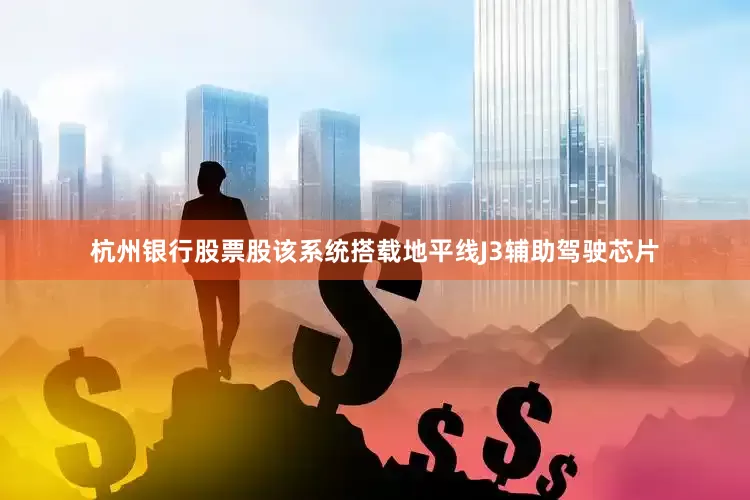 杭州银行股票股该系统搭载地平线J3辅助驾驶芯片