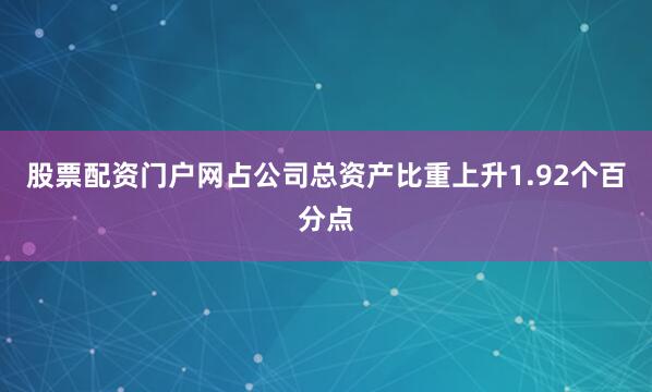 股票配资门户网占公司总资产比重上升1.92个百分点