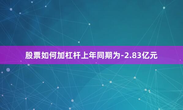 股票如何加杠杆上年同期为-2.83亿元
