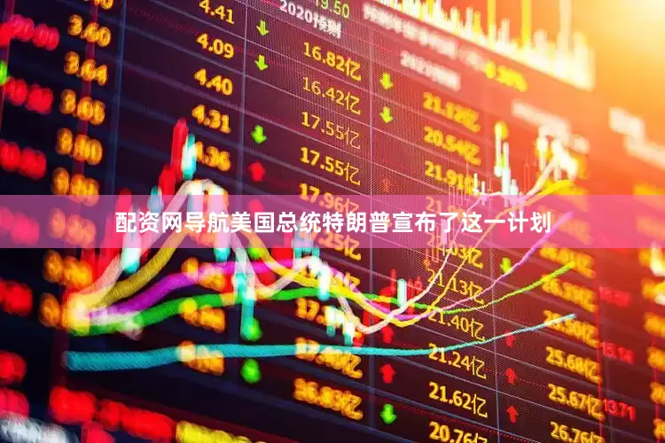 配资网导航美国总统特朗普宣布了这一计划